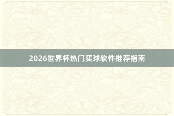2026世界杯热门买球软件推荐指南