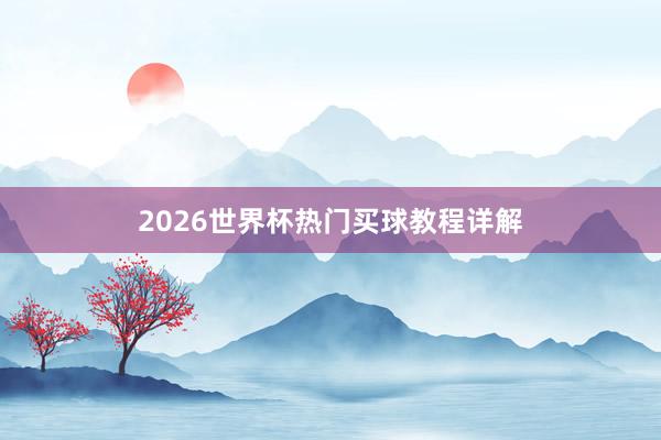 2026世界杯热门买球教程详解
