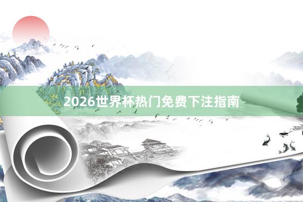 2026世界杯热门免费下注指南