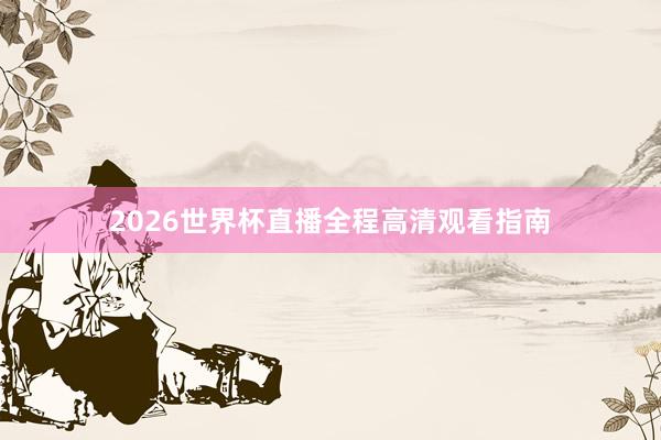 2026世界杯直播全程高清观看指南