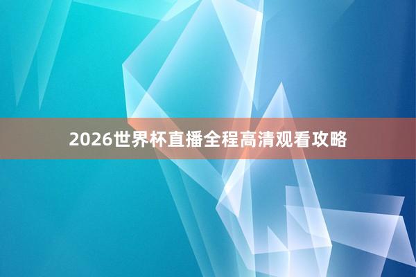 2026世界杯直播全程高清观看攻略