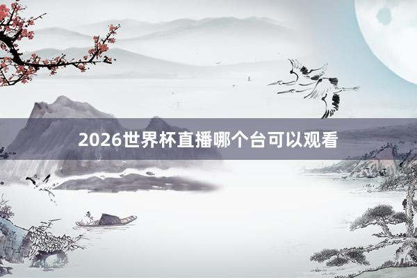 2026世界杯直播哪个台可以观看