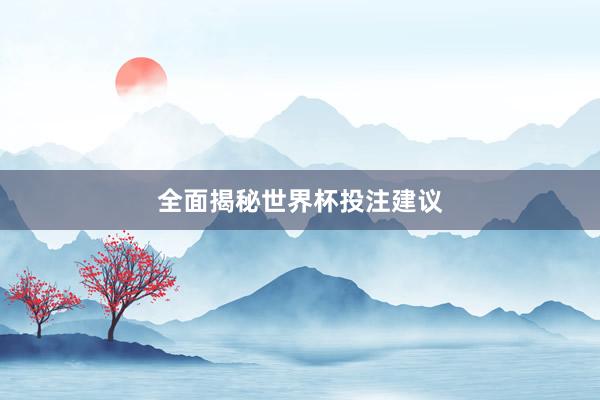 全面揭秘世界杯投注建议