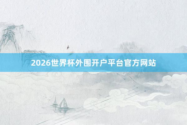 2026世界杯外围开户平台官方网站