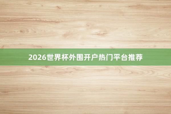 2026世界杯外围开户热门平台推荐