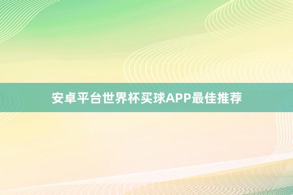 安卓平台世界杯买球APP最佳推荐