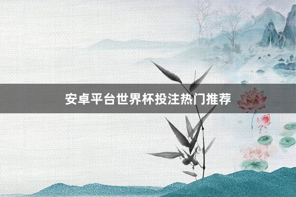 安卓平台世界杯投注热门推荐