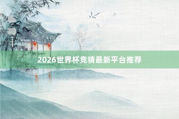2026世界杯竞猜最新平台推荐
