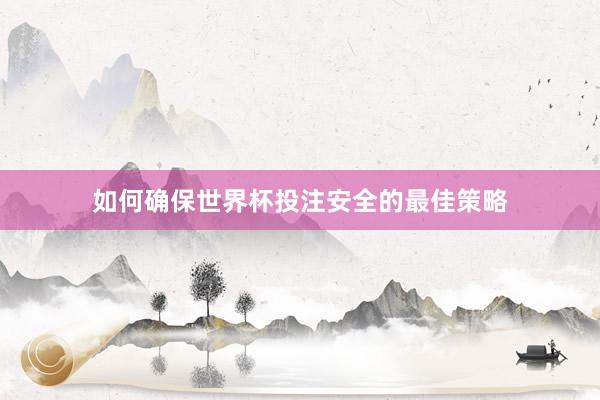 如何确保世界杯投注安全的最佳策略