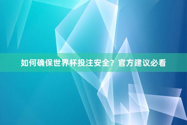 如何确保世界杯投注安全?官方建议必看