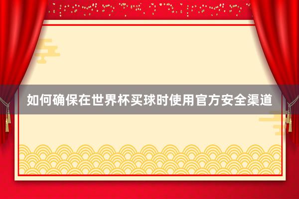 如何确保在世界杯买球时使用官方安全渠道